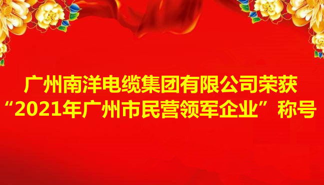 喜訊-廣州南洋電纜集團(tuán)有限公司榮獲“2021年廣州市民營領(lǐng)軍企業(yè)”稱號