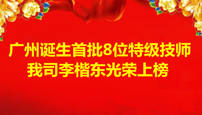 喜訊-廣州誕生首批8位特級(jí)技師，我司李楷東光榮上榜